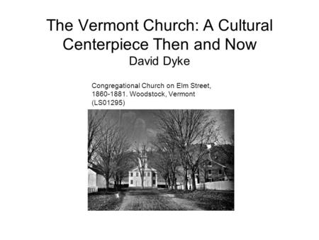 The Vermont Church: A Cultural Centerpiece Then and Now David Dyke Congregational Church on Elm Street, 1860-1881. Woodstock, Vermont (LS01295)