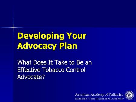 Developing Your Advocacy Plan What Does It Take to Be an Effective Tobacco Control Advocate?