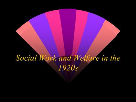Social Work and Welfare in the 1920s. Historical Background w Americans in WW I from July 1917 until end in November 1918 w 4.8 million soldiers mobilized,