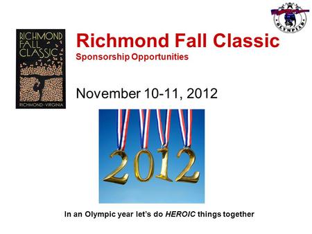 Richmond Fall Classic Sponsorship Opportunities November 10-11, 2012 In an Olympic year let’s do HEROIC things together.