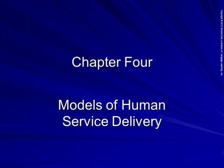 Copyright © 2012 Brooks/Cole, a division of Cengage Learning, Inc. Chapter Four Models of Human Service Delivery.