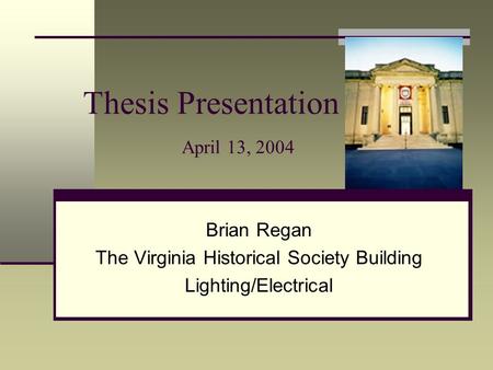 Thesis Presentation April 13, 2004 Brian Regan The Virginia Historical Society Building Lighting/Electrical.