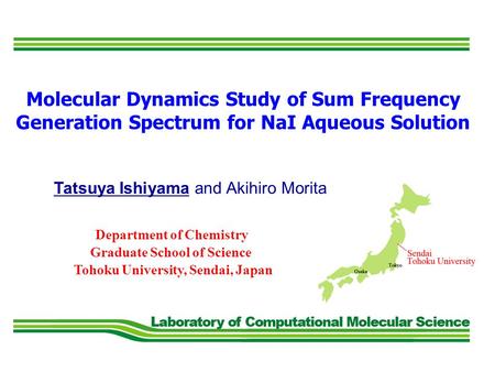 Tatsuya Ishiyama and Akihiro Morita Molecular Dynamics Study of Sum Frequency Generation Spectrum for NaI Aqueous Solution Tohoku University, Sendai, Japan.