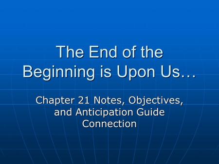 The End of the Beginning is Upon Us… Chapter 21 Notes, Objectives, and Anticipation Guide Connection.