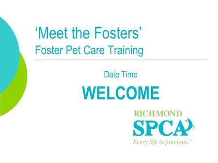 ‘Meet the Fosters’ Foster Pet Care Training Date Time WELCOME.