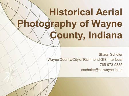 Historical Aerial Photography of Wayne County, Indiana Shaun Scholer Wayne County/City of Richmond GIS Interlocal 765-973-9385