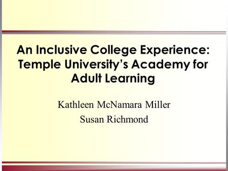 An Inclusive College Experience: Temple University’s Academy for Adult Learning Kathleen McNamara Miller Susan Richmond.