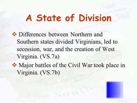 A State of Division Differences between Northern and Southern states divided Virginians, led to secession, war, and the creation of West Virginia. (VS.7a)