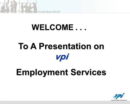 WELCOME... To A Presentation on vpi Employment Services.