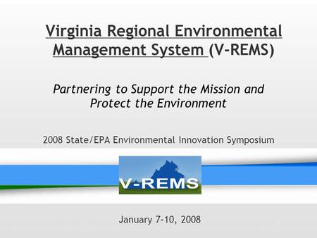 Virginia Regional Environmental Management System (V-REMS) Partnering to Support the Mission and Protect the Environment 2008 State/EPA Environmental Innovation.