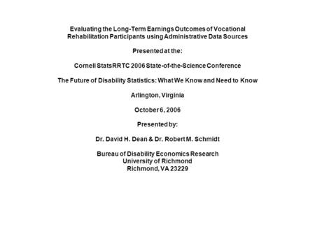 Evaluating the Long-Term Earnings Outcomes of Vocational Rehabilitation Participants using Administrative Data Sources Presented at the: Cornell StatsRRTC.