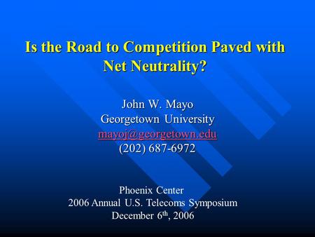 Is the Road to Competition Paved with Net Neutrality? John W. Mayo Georgetown University (202) 687-6972 Phoenix Center 2006 Annual.