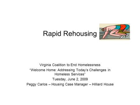 Rapid Rehousing Virginia Coalition to End Homelessness “Welcome Home: Addressing Today’s Challenges in Homeless Services” Tuesday, June 2, 2009 Peggy Carlos.