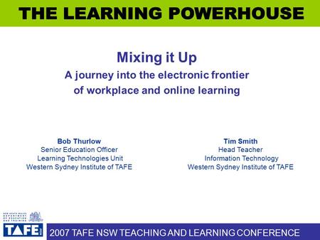 2007 TAFE NSW TEACHING AND LEARNING CONFERENCE Mixing it Up A journey into the electronic frontier of workplace and online learning Bob Thurlow Senior.