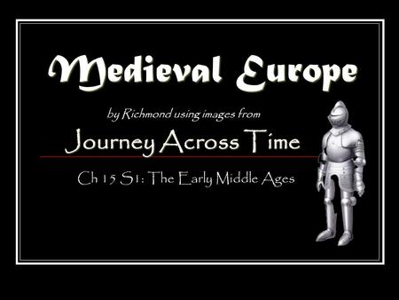 Medieval Europe by Richmond using images from Journey Across Time Ch 15 S1: The Early Middle Ages.