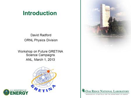 Introduction Workshop on Future GRETINA Science Campaigns ANL, March 1, 2013 David Radford ORNL Physics Division.