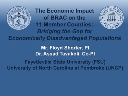 The Economic Impact of BRAC on the 11 Member Counties: Bridging the Gap for Economically Disadvantaged Populations Mr. Floyd Shorter, PI Dr. Assad Tavakoli,