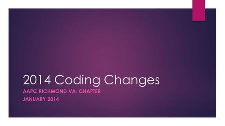 2014 Coding Changes AAPC RICHMOND VA. CHAPTER JANUARY 2014.
