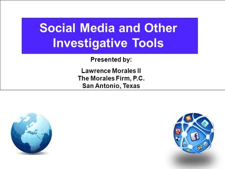 Social Media and Other Investigative Tools Presented by: Lawrence Morales II The Morales Firm, P.C. San Antonio, Texas.