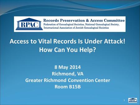 Access to Vital Records Is Under Attack! How Can You Help? 8 May 2014 Richmond, VA Greater Richmond Convention Center Room B15B 1.