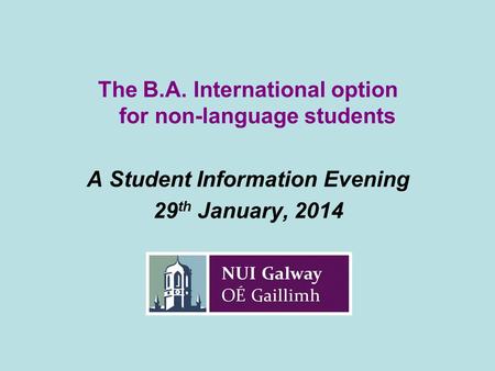 The B.A. International option for non-language students A Student Information Evening 29 th January, 2014.