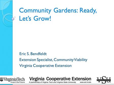 Community Gardens: Ready, Let’s Grow! Eric S. Bendfeldt Extension Specialist, Community Viability Virginia Cooperative Extension.
