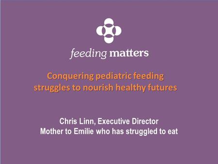 Chris Linn, Executive Director Mother to Emilie who has struggled to eat Conquering pediatric feeding struggles to nourish healthy futures.