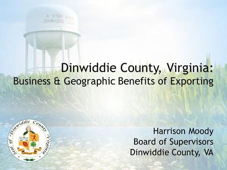Harrison Moody Board of Supervisors Dinwiddie County, VA Dinwiddie County, Virginia: Business & Geographic Benefits of Exporting.