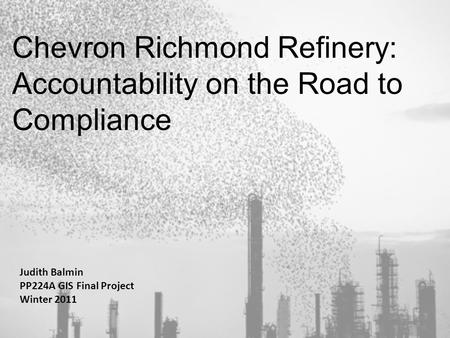 Chevron Richmond Refinery: Accountability on the Road to Compliance Judith Balmin PP224A GIS Final Project Winter 2011 1.