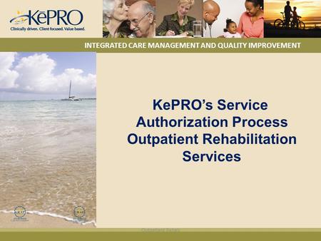 KePRO’s Service Authorization Process Outpatient Rehabilitation Services INTEGRATED CARE MANAGEMENT AND QUALITY IMPROVEMENT Outpatient Rehab.
