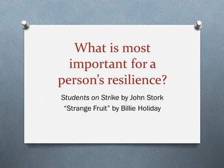 What is most important for a person’s resilience? Students on Strike by John Stork “Strange Fruit” by Billie Holiday.