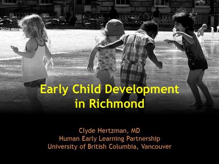 Early Child Development in Richmond Clyde Hertzman, MD Human Early Learning Partnership University of British Columbia, Vancouver.