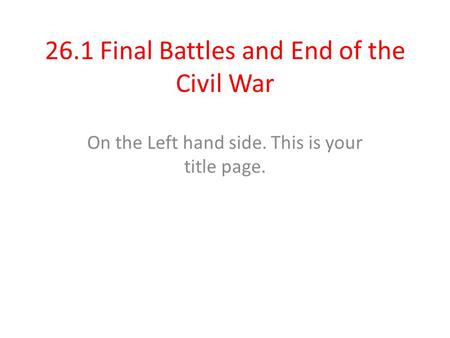 26.1 Final Battles and End of the Civil War On the Left hand side. This is your title page.