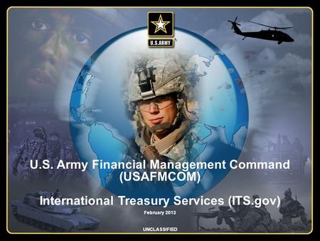 Integrity - Service - Innovation U.S. Army Financial Management Command (USAFMCOM) International Treasury Services (ITS.gov) February 2013 UNCLASSIFIED.