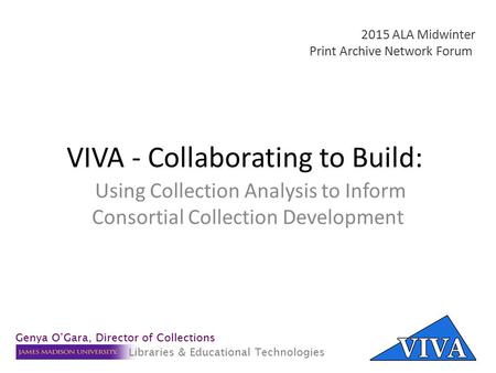 VIVA - Collaborating to Build: Using Collection Analysis to Inform Consortial Collection Development 2015 ALA Midwinter Print Archive Network Forum Genya.