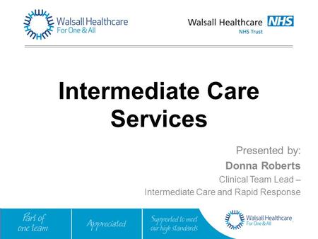 Intermediate Care Services Presented by: Donna Roberts Clinical Team Lead – Intermediate Care and Rapid Response.