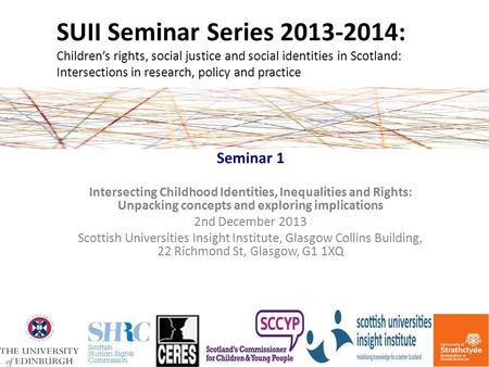 SUII Seminar Series 2013-2014: Children’s rights, social justice and social identities in Scotland: Intersections in research, policy and practice Seminar.