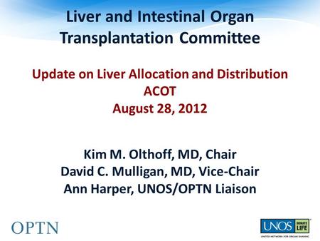 Liver and Intestinal Organ Transplantation Committee Update on Liver Allocation and Distribution ACOT August 28, 2012 Kim M. Olthoff, MD, Chair David C.