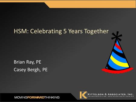 HSM: Celebrating 5 Years Together Brian Ray, PE Casey Bergh, PE.
