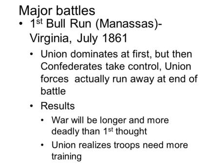 Major battles 1 st Bull Run (Manassas)- Virginia, July 1861 Union dominates at first, but then Confederates take control, Union forces actually run away.