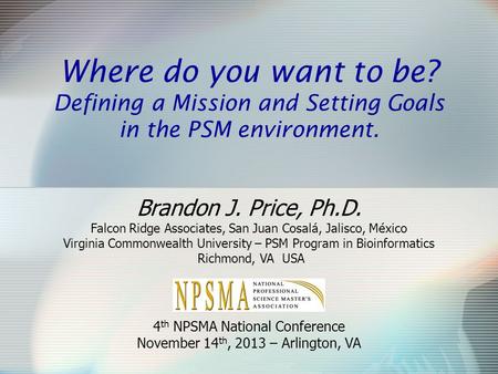 Where do you want to be? Defining a Mission and Setting Goals in the PSM environment. Brandon J. Price, Ph.D. Falcon Ridge Associates, San Juan Cosalá,