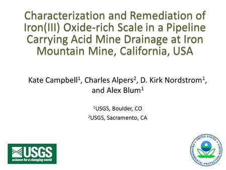 Characterization and Remediation of Iron(III) Oxide-rich Scale in a Pipeline Carrying Acid Mine Drainage at Iron Mountain Mine, California, USA Kate Campbell.