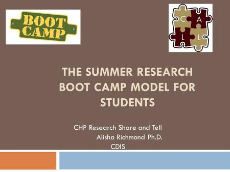 THE SUMMER RESEARCH BOOT CAMP MODEL FOR STUDENTS CHP Research Share and Tell Alisha Richmond Ph.D. CDIS.