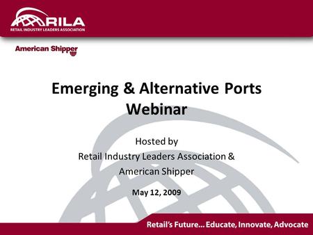 Emerging & Alternative Ports Webinar Hosted by Retail Industry Leaders Association & American Shipper May 12, 2009.