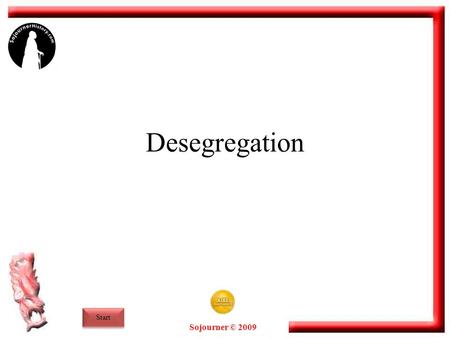 Sojourner © 2009 Desegregation Start. Sojourner © 2009 End What is Desegregation? The process of ending racial segregation was the central focus of the.