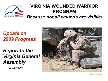 1 January 2010 VIRGINIA WOUNDED WARRIOR PROGRAM Because not all wounds are visible! Update on 2009 Progress Report to the Virginia General Assembly Dept.