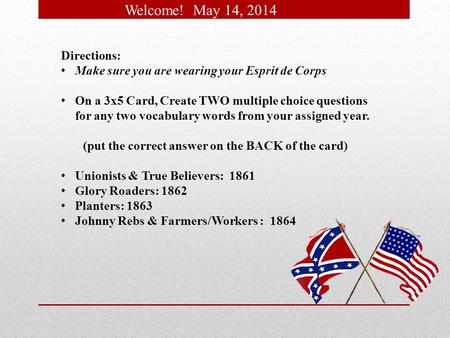 Welcome! May 14, 2014 Directions: Make sure you are wearing your Esprit de Corps On a 3x5 Card, Create TWO multiple choice questions for any two vocabulary.
