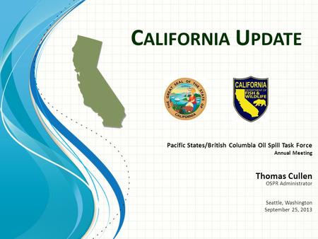 C ALIFORNIA U PDATE Pacific States/British Columbia Oil Spill Task Force Annual Meeting Thomas Cullen OSPR Administrator Seattle, Washington September.