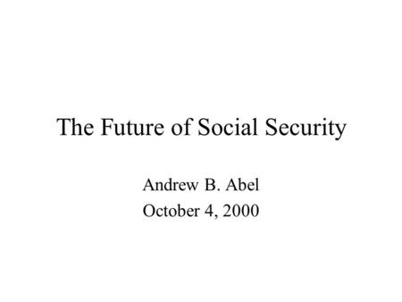The Future of Social Security Andrew B. Abel October 4, 2000.