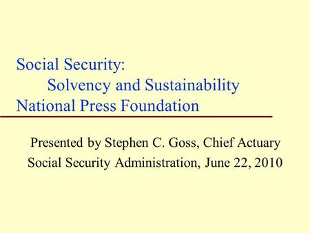 Social Security: Solvency and Sustainability National Press Foundation Presented by Stephen C. Goss, Chief Actuary Social Security Administration, June.